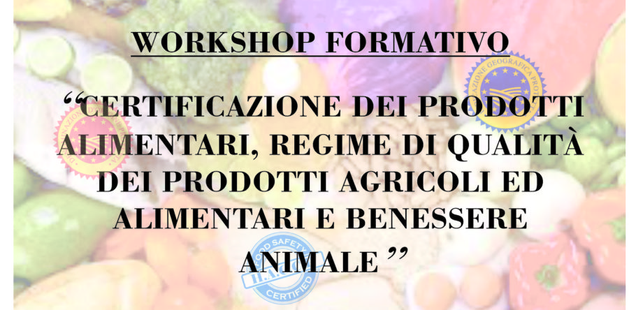 WORKSHOP “CERTIFICAZIONE DEI PRODOTTI ALIMENTARI, REGIME DI QUALITA’ DEI PRODOTTI AGRICOLI ED ALIMENTARI E BENESSERE ANIMALE”